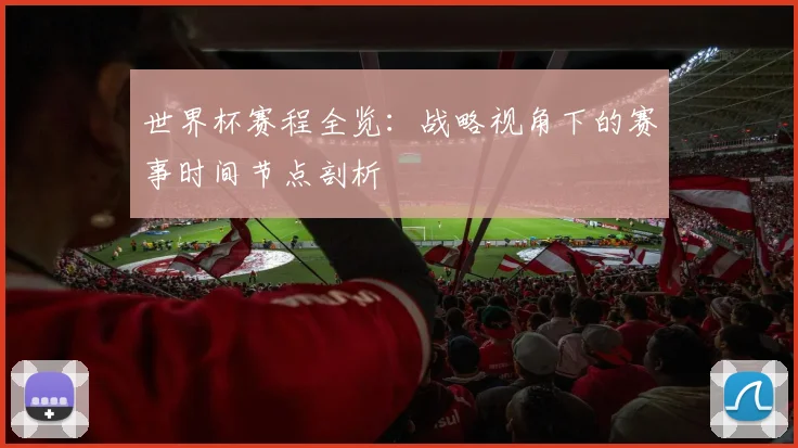 世界杯赛程全览：战略视角下的赛事时间节点剖析