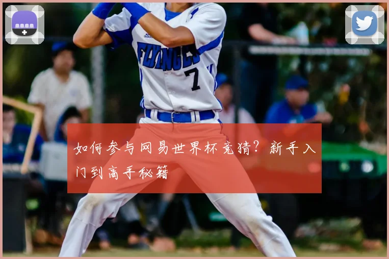 如何参与网易世界杯竞猜?新手入门到高手秘籍