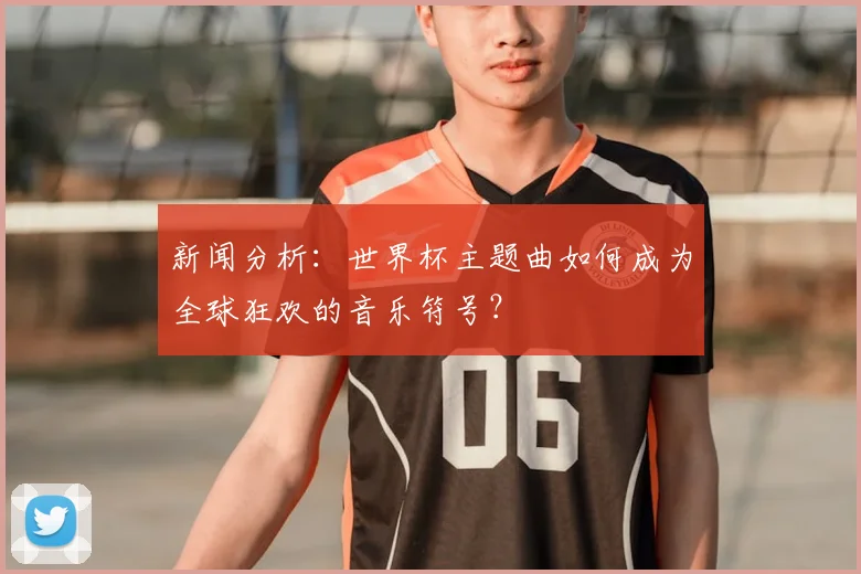新闻分析：世界杯主题曲如何成为全球狂欢的音乐符号？