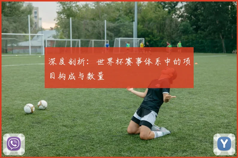 深度剖析：世界杯赛事体系中的项目构成与数量