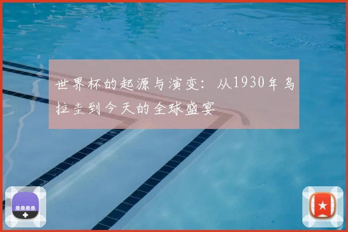 世界杯的起源与演变：从1930年乌拉圭到今天的全球盛宴