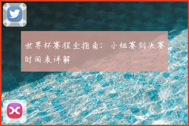 世界杯赛程全指南：小组赛到决赛时间表详解