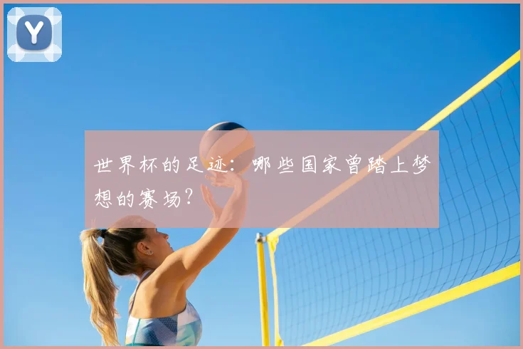 世界杯的足迹：哪些国家曾踏上梦想的赛场？