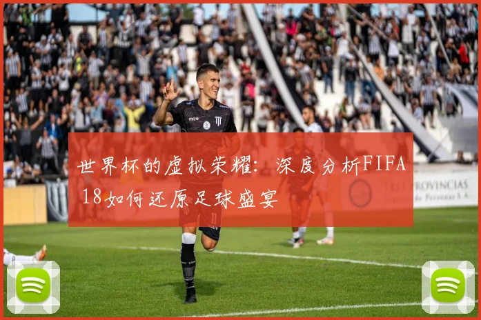 世界杯的虚拟荣耀：深度分析FIFA 18如何还原足球盛宴