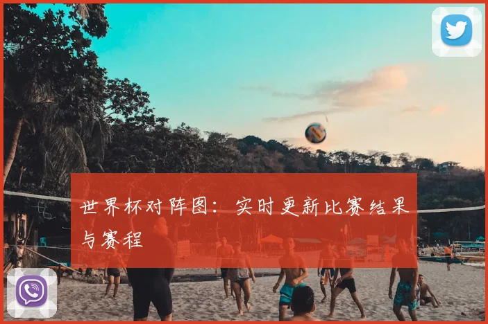 世界杯对阵图：实时更新比赛结果与赛程