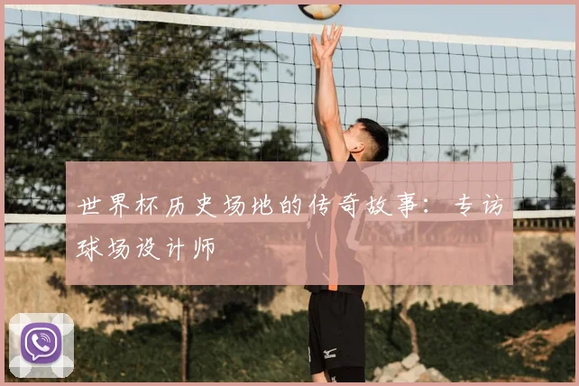 世界杯历史场地的传奇故事:专访球场设计师