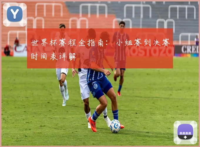 世界杯赛程全指南：小组赛到决赛时间表详解