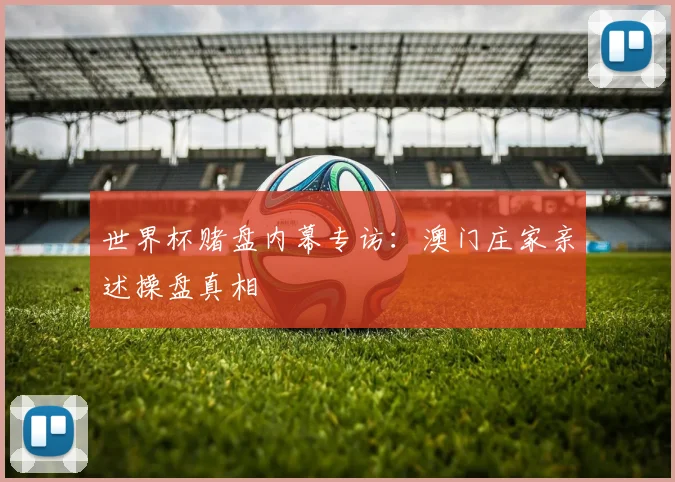 世界杯赌盘内幕专访：澳门庄家亲述操盘真相