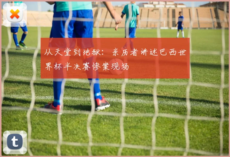 从天堂到地狱:亲历者讲述巴西世界杯半决赛惨案现场