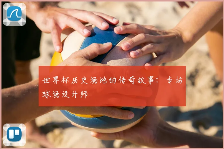世界杯历史场地的传奇故事:专访球场设计师