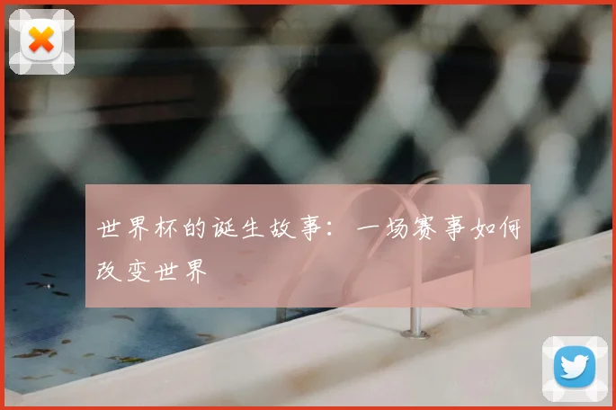 世界杯的诞生故事：一场赛事如何改变世界