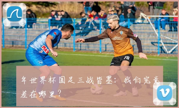 年世界杯国足三战皆墨：我们究竟差在哪里？